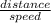 \frac{distance}{speed}