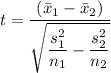 t=\dfrac{(\bar x_{1}-\bar x_{2})}{\sqrt{\dfrac{s_{1}^{2} }{n_{1}}-\dfrac{s _{2}^{2}}{n_{2}}}}