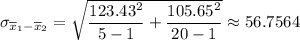 \sigma _{\overline x_1 - \overline x_2} = \sqrt{\dfrac{123.43^2}{5-1} +\dfrac{105.65^2}{20-1} } \approx 56.7564