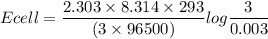 Ecell ={ \dfrac{2.303\times 8.314\times 293 }{(3\times 96500)}} log\dfrac{3}{0.003}