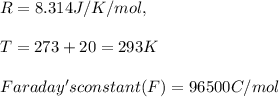 R = 8.314 J/K/mol,  \\ \\ T = 273+20 = 293 K \\ \\ Faraday's constant (F)=  96500 C/mol