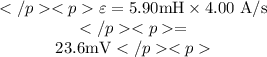\begin{array}{c}&#10;\varepsilon=5.90 \mathrm{mH} \times 4.00 \mathrm{~A} / \mathrm{s} \\&#10;= & 23.6 \mathrm{mV}&#10;\end{array}