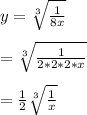 y = \sqrt[3]{\frac{1}{8x}}\\\\=\sqrt[3]{\frac{1}{2*2*2*x}}\\\\=\frac{1}{2}\sqrt[3]{\frac{1}{x}}