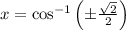 x = \cos^{-1} \left(\pm \frac{\sqrt {2}}{2} \right)
