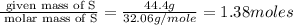 \frac{\text{ given mass of S}}{\text{ molar mass of S}}= \frac{44.4g}{32.06g/mole}=1.38moles