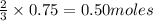 \frac{2}{3}\times 0.75=0.50moles