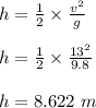 h= \frac{1}{2} \times \frac{v^2}{g} \\\\h = \frac{1}{2} \times \frac{13^2}{9.8} \\\\h = 8.622 \ m