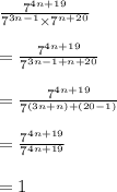 \frac{7^{4n + 19}}{7^{3n - 1}\times{7^{n + 20}}}\\\\= \frac{7^{4n + 19}}{7^{3n - 1 + n + 20}}\\\\= \frac{7^{4n + 19}}{7^{(3n + n) + (20 - 1)}}\\\\= \frac{7^{4n + 19}}{7^{4n + 19}}\\\\= 1