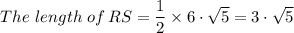 {The \ length \ of \, RS} = \dfrac{1}{2} \times 6\cdot \sqrt{5}  = 3 \cdot \sqrt{5}