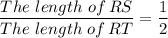 \dfrac{The \ length \ of \, RS}{The \ length \ of \, RT} = \dfrac{1}{2}