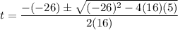 \displaystyle t=\frac{-(-26)\pm\sqrt{(-26)^2-4(16)(5)}}{2(16)}