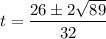 \displaystyle t=\frac{26\pm2\sqrt{89}}{32}