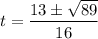 \displaystyle t=\frac{13\pm\sqrt{89}}{16}