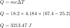 Q=mc\Delta T\\\\Q=18.2\times 4.184\times (67.4-25.2)\\\\Q=3213.47\ J