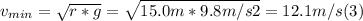 v_{min} =\sqrt{r*g} =\sqrt{15.0m*9.8m/s2} = 12.1 m/s (3)
