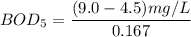 BOD_5 = \dfrac{(9.0 - 4.5)mg/L}{0.167}