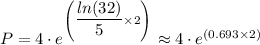 P = 4 \cdot e^{\left(\dfrac{ln(32)}{5} \times 2\right)} \approx 4 \cdot e^{\left(0.693\times 2\right)}