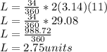 L = \frac{34}{360} * 2(3.14)(11)\\ L =  \frac{34}{360} * 29.08\\L = \frac{988.72}{360}\\L = 2.75 units\\