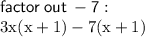 \sf factor \: out \:  - 7 :  \\  \rm 3x(x + 1) - 7(x + 1)