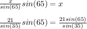 \frac{x}{sin(65)} sin(65)=x\\\\\frac{21}{sin(35)} sin(65)=\frac{21sin(65)}{sin(35)}