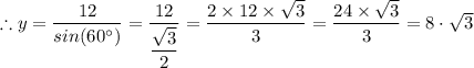 \therefore y= \dfrac{12}{sin(60^\circ) } = \dfrac{12}{\dfrac{\sqrt{3} }{2}  } = \dfrac{2 \times 12 \times \sqrt{3} }{{{3} } }  =  \dfrac{24 \times \sqrt{3} }{{{3} } } = 8 \cdot \sqrt{3}