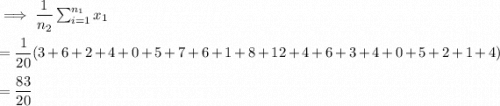 \implies \dfrac{1}{n_2} \sum \limit ^{n_1}_{i=1} x_1  \\ \\ = \dfrac{1}{20}(3+6+2+4+0+5+7+6+1+8+12+4+6+3+4+0+5+2+1+4) \\ \\ = \dfrac{83}{20}