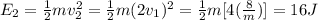 E_{2} = \frac{1}{2}mv_{2}^{2} = \frac{1}{2}m(2v_{1})^{2} = \frac{1}{2}m[4(\frac{8}{m})] = 16 J