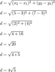 d=\sqrt{(x_{2} -x_{1} )^2 +(y_{2} -y_{1} )^2}\\\\d=\sqrt{(5 -3 )^2+ (7 -3)^2}\\\\d=\sqrt{(2)^2+ (4)^2}\\\\d=\sqrt{4+16}\\\\d=\sqrt{20}\\\\d = \sqrt{4*5}\\\\\\d = 4\sqrt{5}\\\\\\