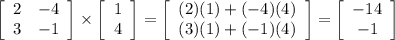 \left[\begin{array}{cc}2&-4\\3&-1\end{array}\right]\times\left[\begin{array}{c}1&4\end{array}\right] =\left[\begin{array}{c}(2)(1)+(-4)(4)&(3)(1)+(-1)(4)\end{array}\right] =\left[\begin{array}{c}-14&-1\end{array}\right]