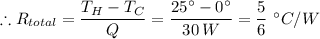 \therefore R_{total} = \dfrac{T_H - T_C}{Q} = \dfrac{25 ^{\circ} - 0^{\circ}}{30 \, W} =\dfrac{5}{6} \ ^{\circ}C/W