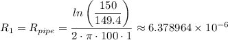R_1 = R_{pipe} = \dfrac{ln\left (\dfrac{150}{149.4} \right) }{2\cdot \pi \cdot 100\cdot 1} \approx 6.378964 \times 10^{-6}