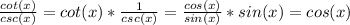 \frac{cot(x)}{csc(x)}=cot(x)*\frac{1}{csc(x)}=\frac{cos(x)}{sin(x)}*sin(x)=cos(x)