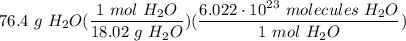 \displaystyle 76.4 \ g \ H_2O(\frac{1 \ mol \ H_2O}{18.02 \ g \ H_2O})(\frac{6.022 \cdot 10^{23} \ molecules \ H_2O}{1 \ mol \ H_2O})
