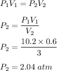 P_1V_1=P_2V_2\\\\P_2=\dfrac{P_1V_1}{V_2}\\\\P_2=\dfrac{10.2\times 0.6}{3}\\\\P_2=2.04\ atm