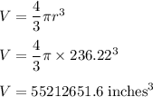 V=\dfrac{4}{3}\pi r^3\\\\V=\dfrac{4}{3}\pi \times 236.22^3\\\\V=55212651.6\ \text{inches}^3