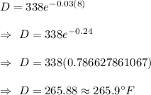D = 338e^{-0.03(8)}\\\\\Rightarrow\ D = 338e^{-0.24}\\\\\Rightarrow\ D = 338(0.786627861067)\\\\\Rightarrow\ D = 265.88\approx265.9^{\circ}F