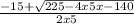 \frac{-15+\sqrt{225-4x5x-140 } }{2x5}