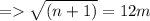 = \sqrt{(n + 1)} = 12m