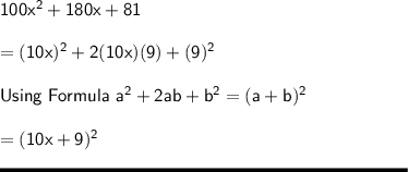 \sf 100x^2 + 180x+81\\\\= (10x)^2 + 2(10x)(9)+ (9)^2\\\\Using \ Formula \ a^2 +2ab+b^2 = (a+b)^2\\\\= (10x+9)^2\\\\\rule[225]{225}{2}