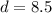 d = 8.5