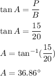 \tan A=\dfrac{P}{B}\\\\\tan A=\dfrac{15}{20}\\\\A=\tan^{-1}(\dfrac{15}{20})\\\\A=36.86^{\circ}
