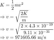 K=\dfrac{1}{2}mv^2\\\Rightarrow v=\sqrt{\dfrac{2K}{m}}\\\Rightarrow v=\sqrt{\dfrac{2\times 4.3\times 10^{-19}}{9.11\times 10^{-31}}}\\\Rightarrow v=971605.66\ \text{m/s}