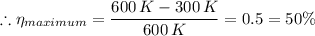 \therefore \eta_{maximum} = \dfrac{600  \, K - 300  \, K}{600 \, K} = 0.5 = 50\%