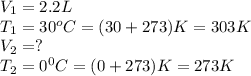 V_1=2.2L\\T_1=30^oC=(30+273)K=303K\\V_2=?\\T_2=0^0C=(0+273)K=273K