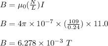 B = \mu_0 (\frac{N}{L} )I\\\\B = 4\pi \times 10^{-7} \times (\frac{109}{0.24} )\times 11.0 \\\\B = 6.278 \times 10^{-3} \ T