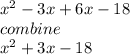 x^{2} -3x+6x-18\\combine\\x^{2} +3x-18