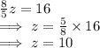 \frac{8}{5}z = 16\\\implies z = \frac{5}{8}\times16\\\implies z = 10