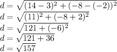 d = \sqrt{(14-3)^2+(-8-(-2))^2} \\d = \sqrt{(11)^2+(-8+2)^2} \\d = \sqrt{121+(-6)^2} \\d =\sqrt{121+36} \\d=\sqrt{157}