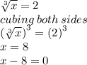 \sqrt[3]{x}  = 2 \\  cubing \: both \: sides \\  {( \sqrt[3]{x})}^{3}  =  {(2)}^{3}  \\   x = 8 \\  x - 8 = 0