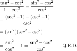 \displaystyle \frac{\tan^2-\cot^2}{1+\cot^2}=\frac{\sin^2-\cos^2}{\cos^2}\\\\=\frac{(\sec^2-1)-(\csc^2-1)}{\csc^2}\\\\=(\sin^2)(\sec^2-\csc^2)\\\\=\frac{\sin^2}{\cos^2}-1=\frac{\sin^2-\cos^2}{\cos^2}\qquad\text{Q.E.D.}